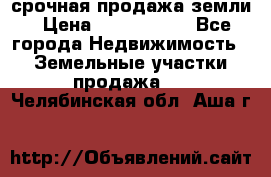 срочная продажа земли › Цена ­ 2 500 000 - Все города Недвижимость » Земельные участки продажа   . Челябинская обл.,Аша г.